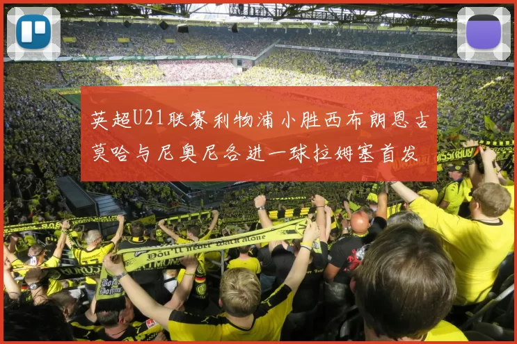 英超U21联赛利物浦小胜西布朗恩古莫哈与尼奥尼各进一球拉姆塞首发出战
