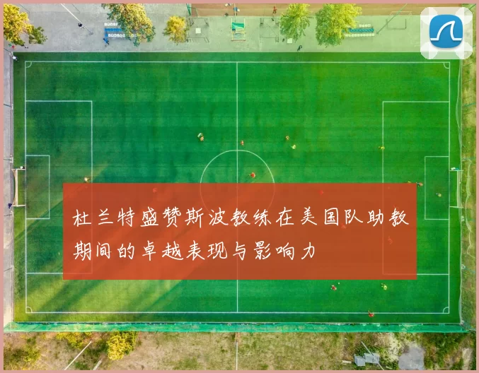 杜兰特盛赞斯波教练在美国队助教期间的卓越表现与影响力